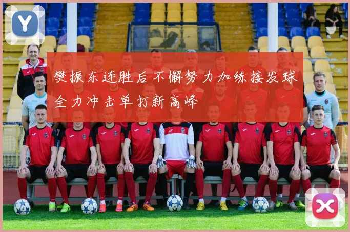 樊振东连胜后不懈努力加练接发球全力冲击单打新高峰