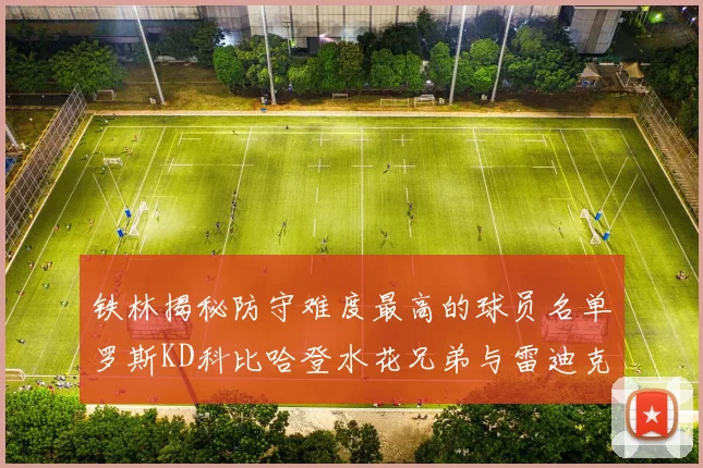 铁林揭秘防守难度最高的球员名单罗斯KD科比哈登水花兄弟与雷迪克
