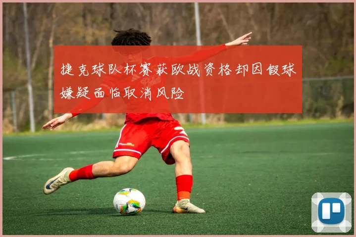 捷克球队杯赛获欧战资格却因假球嫌疑面临取消风险