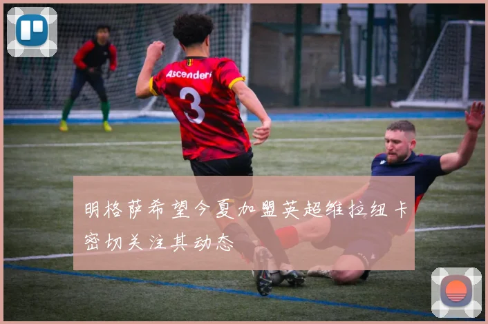 明格萨希望今夏加盟英超维拉纽卡密切关注其动态