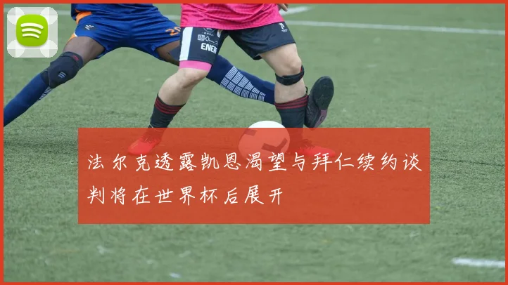 法尔克透露凯恩渴望与拜仁续约谈判将在世界杯后展开