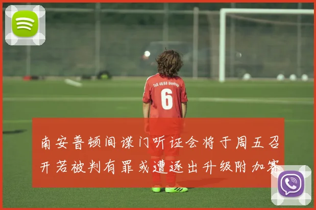 南安普顿间谍门听证会将于周五召开若被判有罪或遭逐出升级附加赛