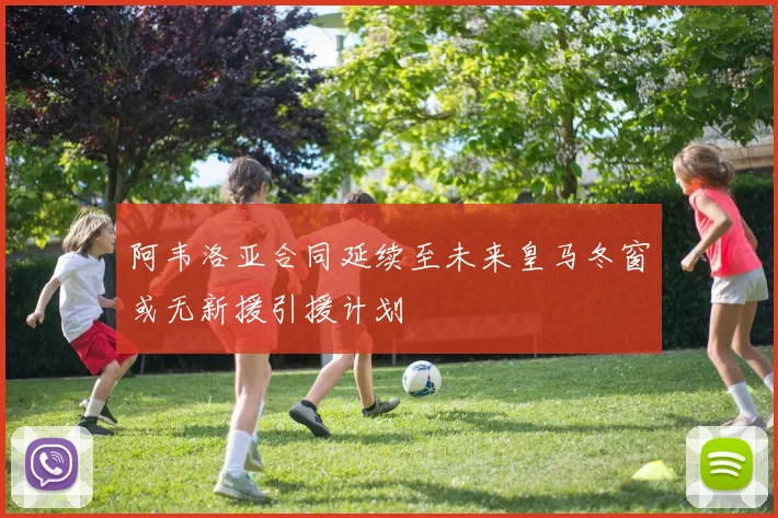 阿韦洛亚合同延续至未来皇马冬窗或无新援引援计划