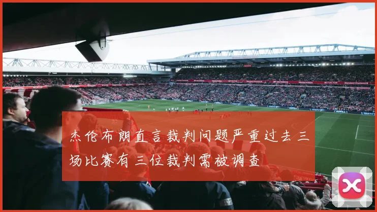 杰伦布朗直言裁判问题严重过去三场比赛有三位裁判需被调查