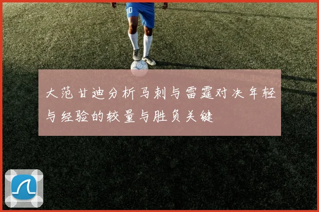 大范甘迪分析马刺与雷霆对决年轻与经验的较量与胜负关键