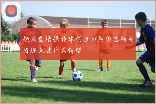 热火需增强持球创造力阿德巴约或将迎来波什式转型