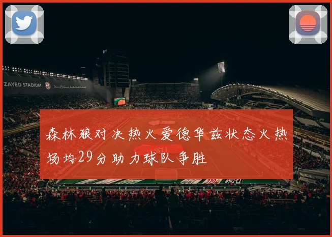 森林狼对决热火爱德华兹状态火热场均29分助力球队争胜