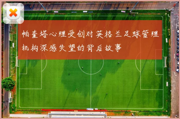 帕奎塔心理受创对英格兰足球管理机构深感失望的背后故事